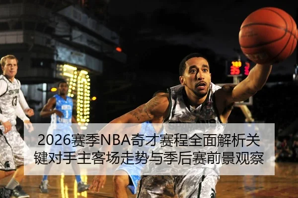 2026赛季NBA奇才赛程全面解析关键对手主客场走势与季后赛前景观察