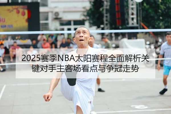 2025赛季NBA太阳赛程全面解析关键对手主客场看点与争冠走势