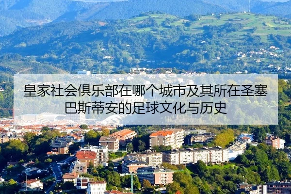 皇家社会俱乐部在哪个城市及其所在圣塞巴斯蒂安的足球文化与历史