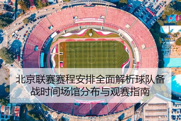 北京联赛赛程安排全面解析球队备战时间场馆分布与观赛指南