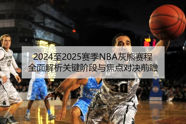 2024至2025赛季NBA灰熊赛程全面解析关键阶段与焦点对决前瞻