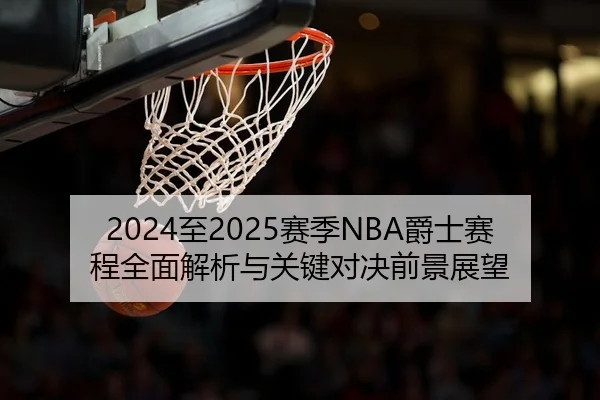 2024至2025赛季NBA爵士赛程全面解析与关键对决前景展望