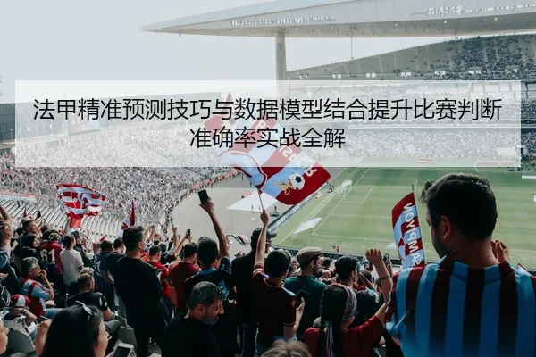 法甲精准预测技巧与数据模型结合提升比赛判断准确率实战全解